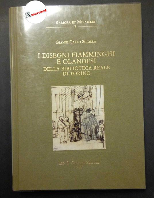 Sciolla Gianni Carlo, I disegni fiamminghi e olandesi della Biblioteca Reale di Torino, Olschki, 2007 - Gianni Carlo Sciolla - copertina