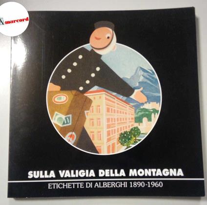 AA. VV., Sulla valigia della montagna. Etichette di alberghi 1890-1960., Museomontagna, 2010 - copertina