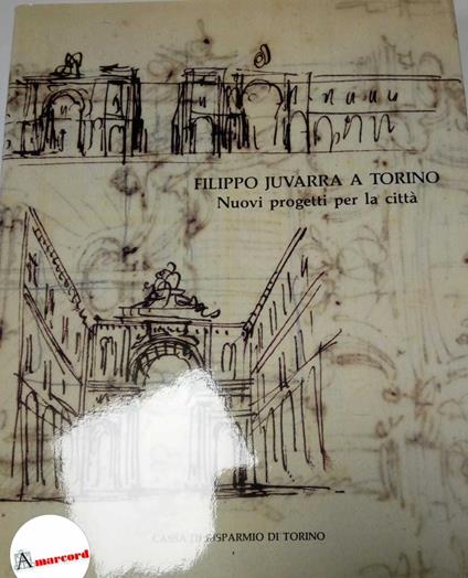 AA.VV., Filippo Juvarra a Torino. Nuovi progetti per la città., Cassa di risparmio di Torino, 1989 - copertina