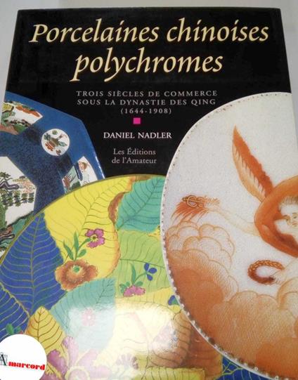 Nadler Daniel, Porcelaines chinoises polychromes. Trois siecles de commerce sous la dynastie des Quing (1644-1908)., Editions de l'Amateur, 2001 - copertina