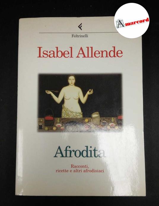 Allende, Isabel. Afrodita : Racconti, ricette e altri afrodisiaci. Milano Feltrinelli, 1998 prima edizione - Isabel Allende - copertina