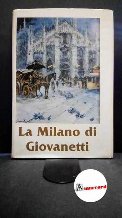 La Milano di Raimondo Giovanetti: settantanni di tradizione, di colori, di passione, di vita Roma Euroarte, 1982 - Quinto Giovanetti,Quinto Giovanetti - copertina