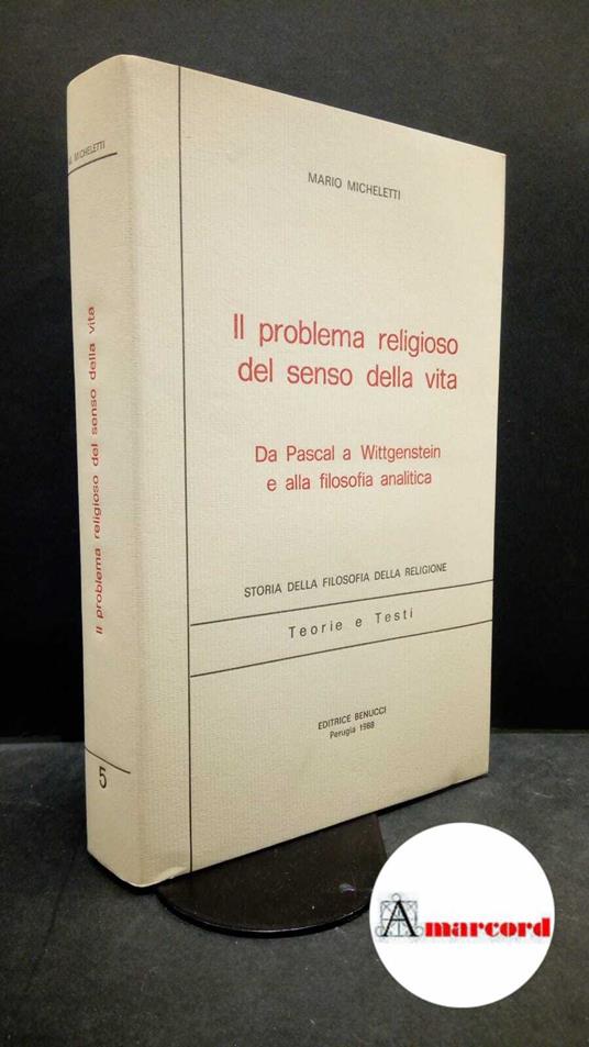 Micheletti, Mario. Il problema religioso del senso della vita : da Pascal a Wittgenstein e alla filosofia analitica. Perugia Benucci, 1988 - Mario Micheletti,Mario Micheletti - copertina