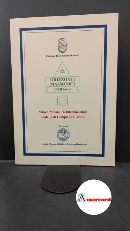 Grande Oriente d'Italia. Orizzonti Massonici, Compiano : Museo Massonico Internazionale, Castello di Compiano (Parma). Roma Erasmo, 2002 - copertina