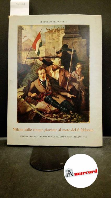 Marchetti, Leopoldo. Milano dalle Cinque giornate al moto del 6 febbraio : 1848-1853. Milano Istituto ortopedico Gaetano Pini, 1965 - Leopoldo Marchetti - copertina