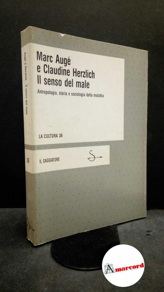 Augé, Marc. , and Herzlich, Claudine. , and Maiello, Francesco. Il senso del male : antropologia, storia e sociologia della malattia. Milano Il saggiatore, 1986. Prima edizione - Marc Augé - copertina