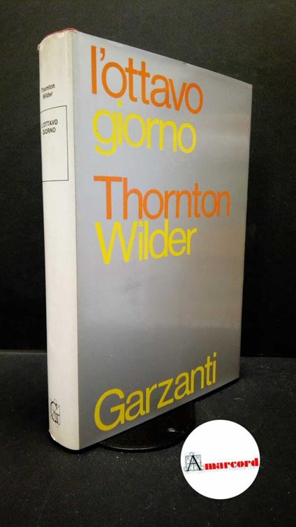 Wilder, Thornton. L'ottavo giorno : romanzo. Milano Garzanti, 1967. Prima edizione - Thornton Wilder - copertina