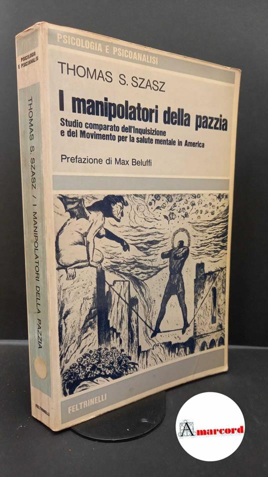 Szasz, Thomas S.. , and Pennati, Camillo. I manipolatori della pazzia : studio comparato dell'Inquisizione e del Movimento per la salute mentale in America. Milano Feltrinelli, 1972 - Thomas S. Szasz - copertina