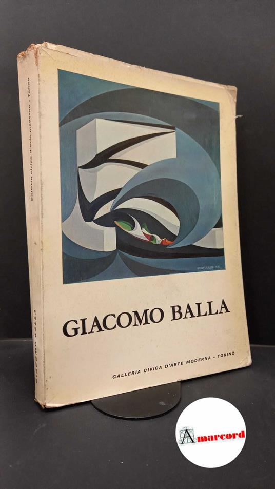 Crispolti, Enrico. , Balla, Giacomo. Giacomo Balla : Torino, Galleria Civica d'Arte Moderna, 4 aprile 1963. Torino Galleria Civica d'Arte Moderna, 1963 - copertina