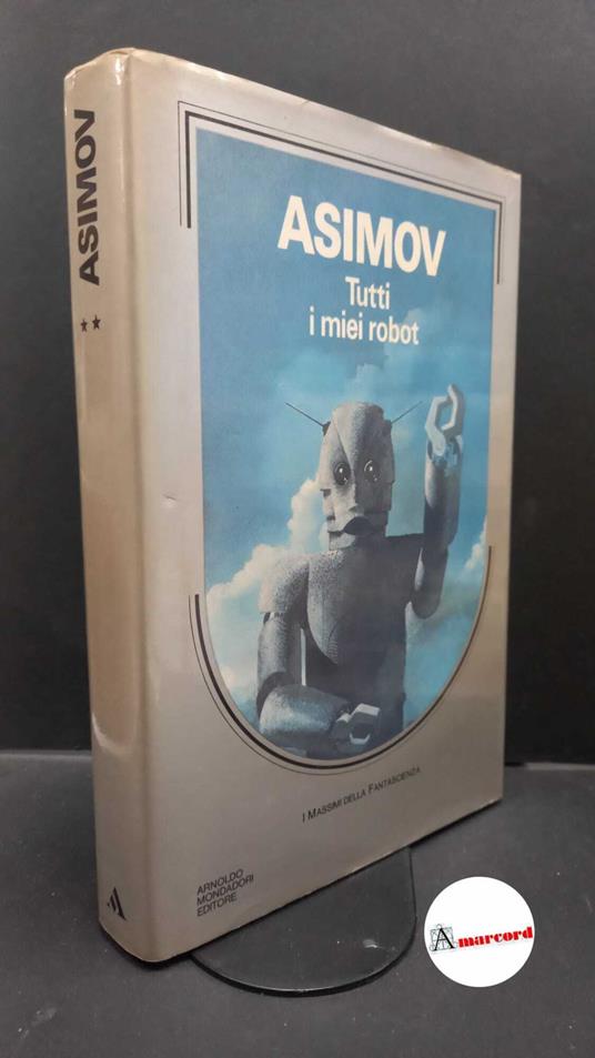 Asimov, Isaac. Tutti i miei robot Milano A. Mondadori, 1985 prima edizione - Isaac Asimov - copertina