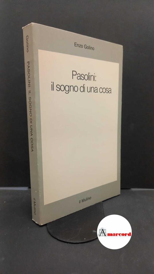 Golino, Enzo. Pasolini: il sogno di una cosa : pedagogia, eros, letteratura dal mito del popolo alla società di massa. Bologna Il mulino, 1985 - Enzo Golino - copertina