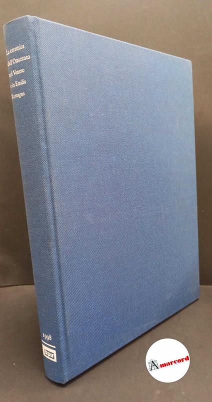 Bojani, Gian Carlo. , Ausenda, Raffaella. La ceramica dell'Ottocento nel Veneto e in Emilia Romagna [Verona] Banca popolare di Verona, Banco S. Geminiano e S. Prospero, 1998 - copertina