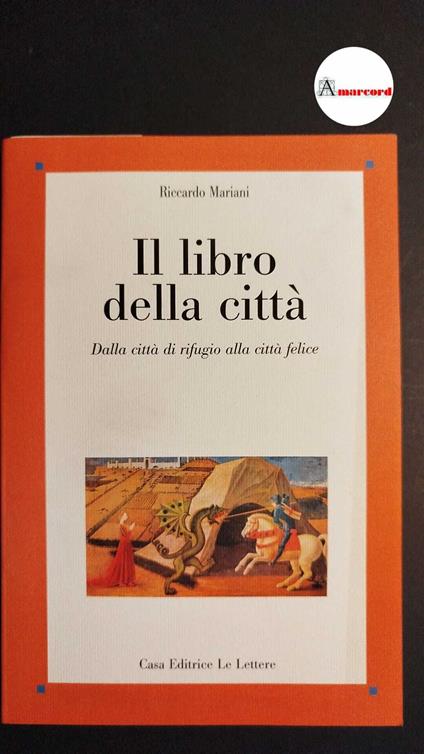 Mariani, Riccardo. Il libro della città : dalla città di rifugio alla città felice. Firenze Le Lettere, 2004 - Riccardo Mariani - copertina