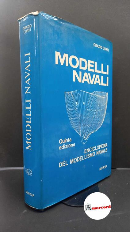 Curti, Orazio. , and Ogliari, Francesco. Modelli navali : enciclopedia del modellismo navale. Milano U. Mursia, 1973 - Orazio Curti - copertina