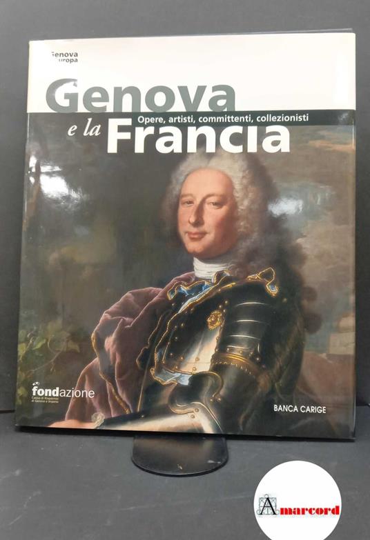 Di Fabio, Clario. , Assereto, Giovanni. , Boccardo, Piero. , Sénéchal, Philippe. Genova e la Francia : opere, artisti, committenti, collezionisti. [Genova] Fondazione Cassa di risparmio di Genova e Imperia, 2003 - copertina