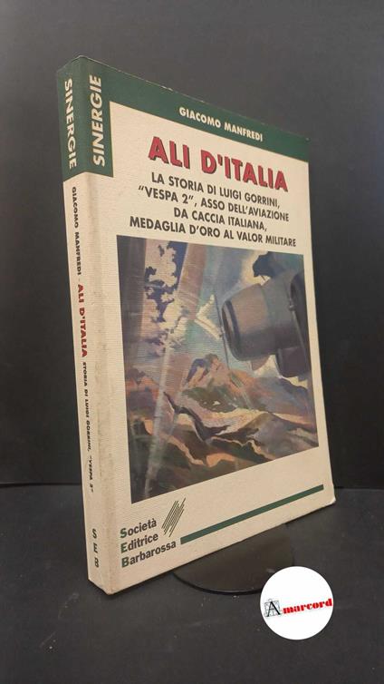 Manfredi, Giacomo. Ali d'Italia : la storia di Luigi Gorrini Vespa 2, 85 a squadriglia medaglia d'oro al V.M. asso dell'aviazione da caccia italiana. Cusano Milanino Società editrice Barbarossa, 1999 - copertina