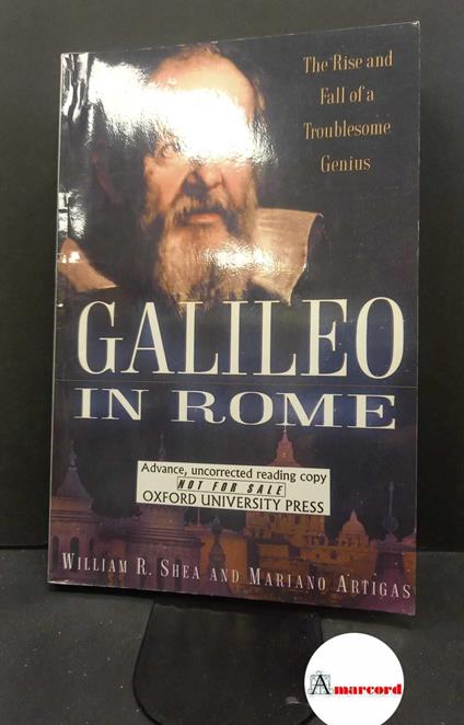 Shea, William R.. Galileo in Rome : the rise and fall of troublesome genius. New York Oxford university press, 2003 - William R. Shea - copertina