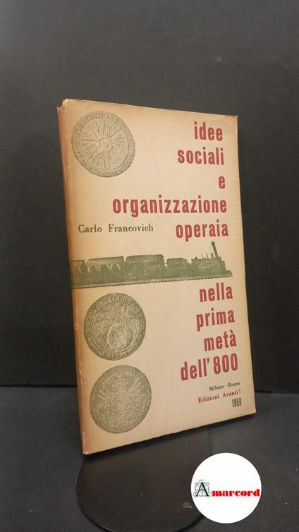 Francovich, Carlo. Idee sociali e organizzazione operaia nella prima meta dell'800 : 1815-1847. Milano Avanti|, 1959 - Carlo Francovich - copertina