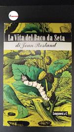 Rostand, Jean. , and Cavalli, Luigi. La vita del baco da seta Milano Longanesi, 1947