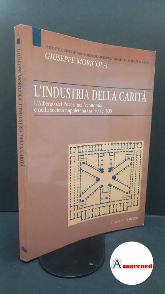 Moricola, Giuseppe. L'industria della carità : l'Albergo dei poveri nell'economia e nella società napoletana tra '700 e '800. Napoli Liguori, 1994 - copertina