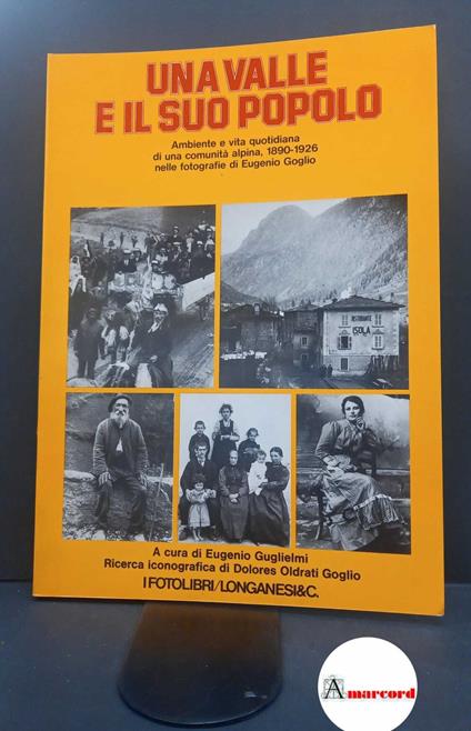 Una valle e il suo popolo : [ambiente e vita quotidiana di una comunità alpina, 1890-1926, nelle fotografie di Eugenio Goglio]. Milano Longanesi, 1979 - copertina