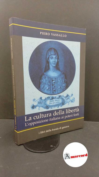 Vassallo, Piero. La cultura della libertà : l'opposizione italiana ai poteri forti. [Genova] I libri della banda di Genova, 2008 con dedica dell'autore - Piero Vassallo - copertina