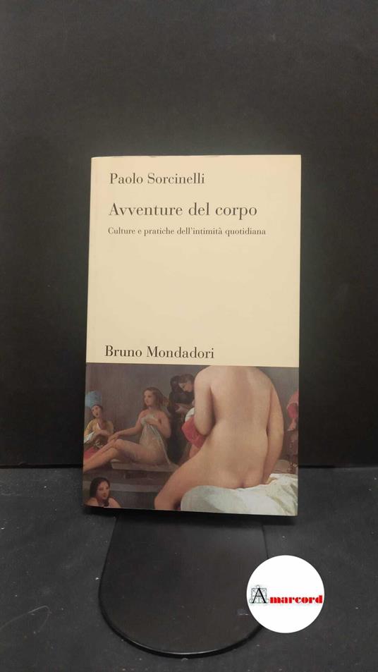 Sorcinelli, Paolo. Avventure del corpo : culture e pratiche dell'intimità quotidiana. Milano Bruno Mondadori, 2006 - Paolo Sorcinelli - copertina