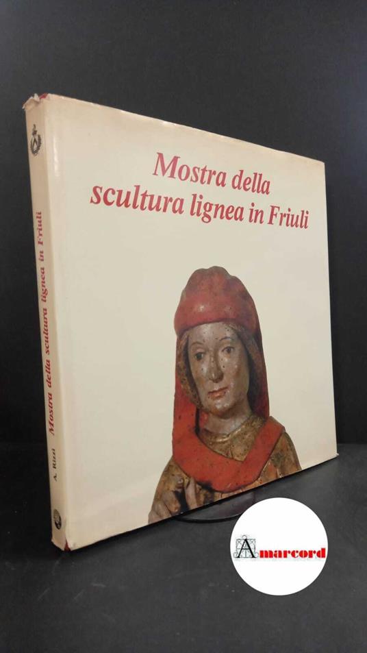 Mostra della scultura lignea in Friuli. , and Marioni Bros, Luciana. , Rizzi, Aldo. , Fabiani, Rossella. , Pavan, Gino. Mostra della scultura lignea in Friuli : Villa Manin di Passariano (Udine), 18 giugno-31 ottobre 1983. Udine Istituto per l'Encicl - Aldo Rizzi - copertina