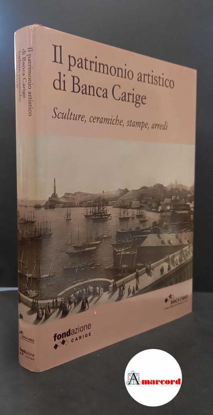 Banca Carige. , and Rotondi Terminiello, Giovanna. , Pittaluga, Michela. Il patrimonio artistico di Banca Carige : sculture, ceramiche, stampe arredi. Cinisello Balsamo Silvana, 2009 - copertina