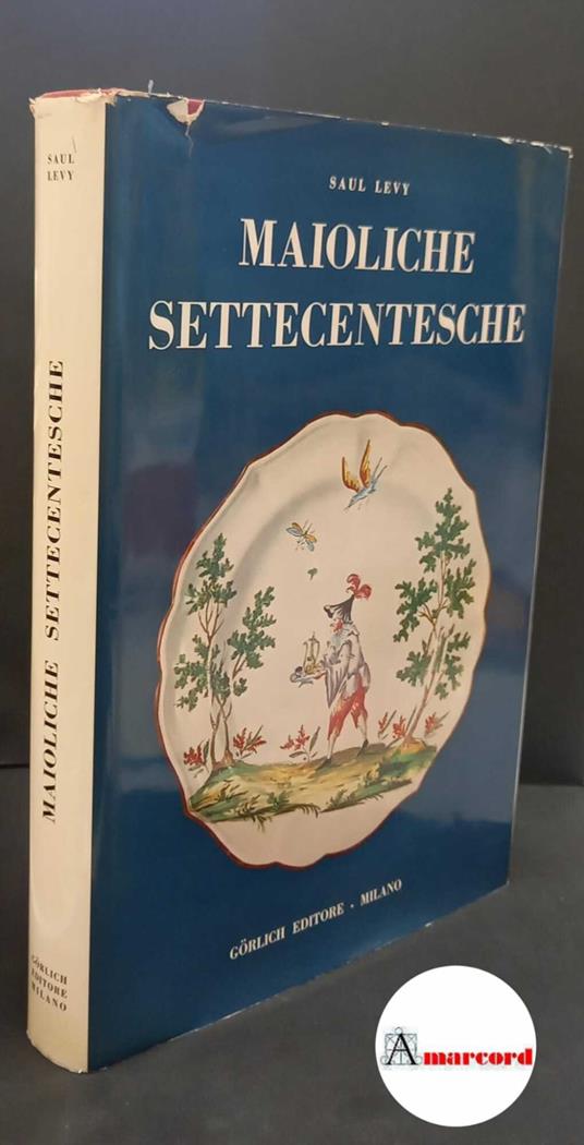 Levy Saul. Maioliche settecentesche. Lombarde e venete. Gorlich Editore 1962. con dedica dell'autore - Saul Levy - copertina