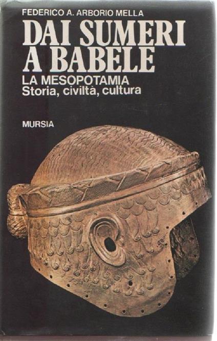 Dai Sumeri a Babele. La Mesopotamia. Federico A. Arborio Mella - Federico A. Arborio Mella - copertina