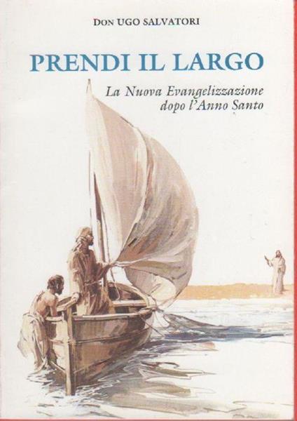 Prendi il largo. La Nuova Evangelizzazione dopo l'Anno Santo. - Don Ugo Salvatori - copertina