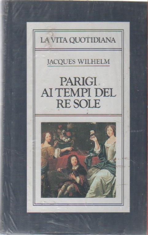 Parigi al tempo del re Sole (La vita quotidiana). Jacques Wilhelm - Jacques Wilhelm - copertina