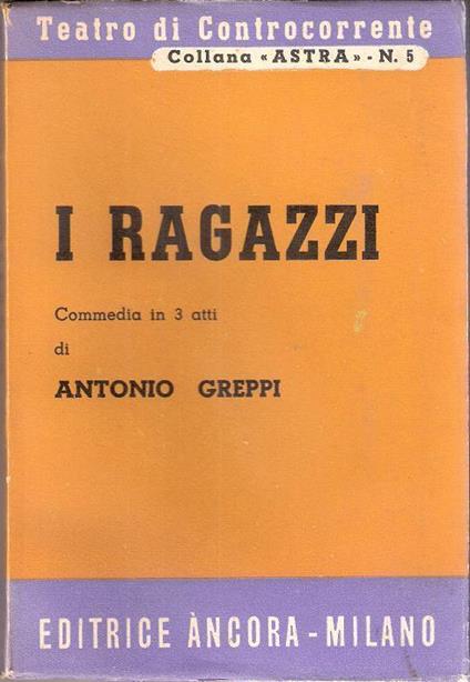 I ragazzi. Commedia in tre atti. Antonio Greppi - Antonio Greppi - copertina