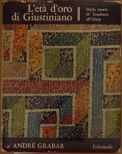 L' età d'oro di Giustiniano. Dalla morte di Teodosio all'Islam. André Grabar - André Grabar - copertina