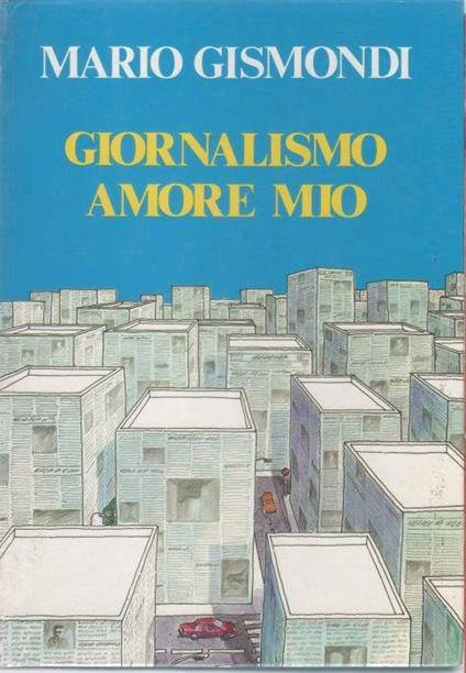 Giornalismo amore mio - Mario Gismondi - Mario Gismondi - copertina