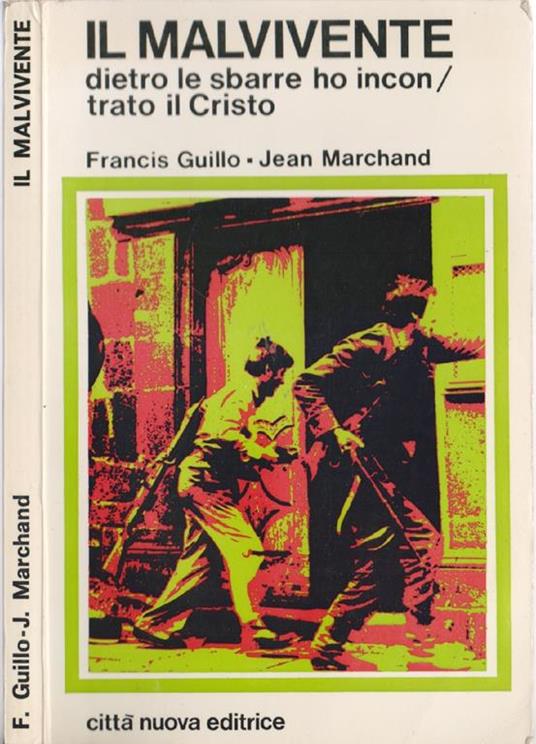 Il Malvivente. Dietro le sbarre ho incontrato Cristo - F. Guillo, J. Marchand. Francis Guillo Jean Marchand - copertina