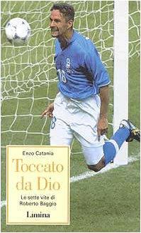 Toccato da Dio. Le sette vite di Roberto Baggio - Enzo Catania - Enzo Catania - copertina