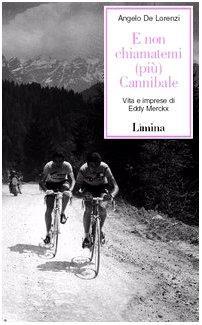 E non chiamatemi (più) Cannibale. Vita e imprese di Eddy Merckx - Angelo De Lorenzi - Angelo De Lorenzi - copertina