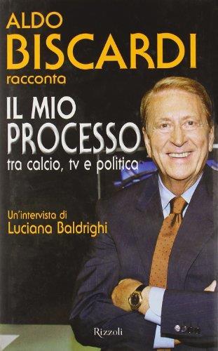 Il mio processo tra calcio, tv e politica - Aldo Biscardi - Aldo Biscardi - copertina