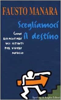 Scegliamoci il destino. Come rivalutare gli istinti per vivere meglio - Fausto Manara - copertina