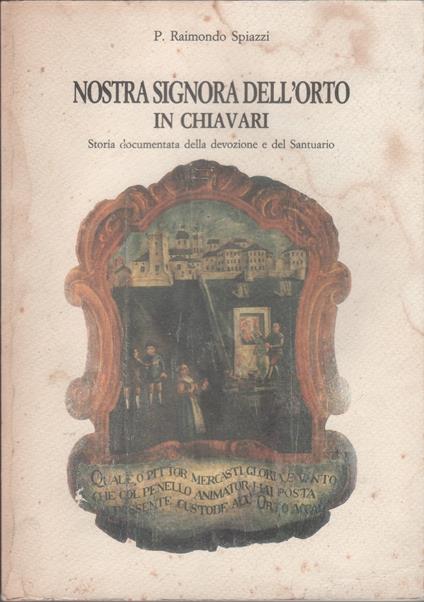 Nostra Signora dell'Orto in Chiavari. Storia documentata della devozione e del Santuario - Raimondo Spiazzi - copertina