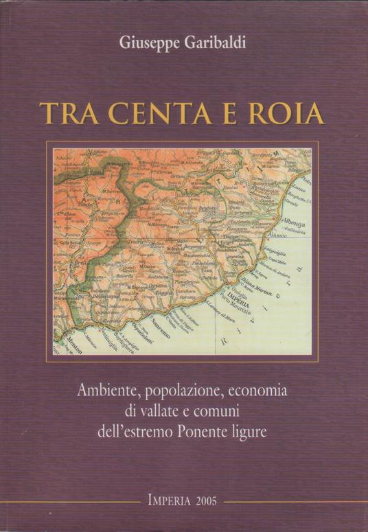 Tra Centa e Roia, Ambiente, popolazione, economia di vallate e comuni dell'estremo Ponente ligure - Giuseppe Garibaldi - Giuseppe Garibaldi,Giuseppe Garibaldi - copertina