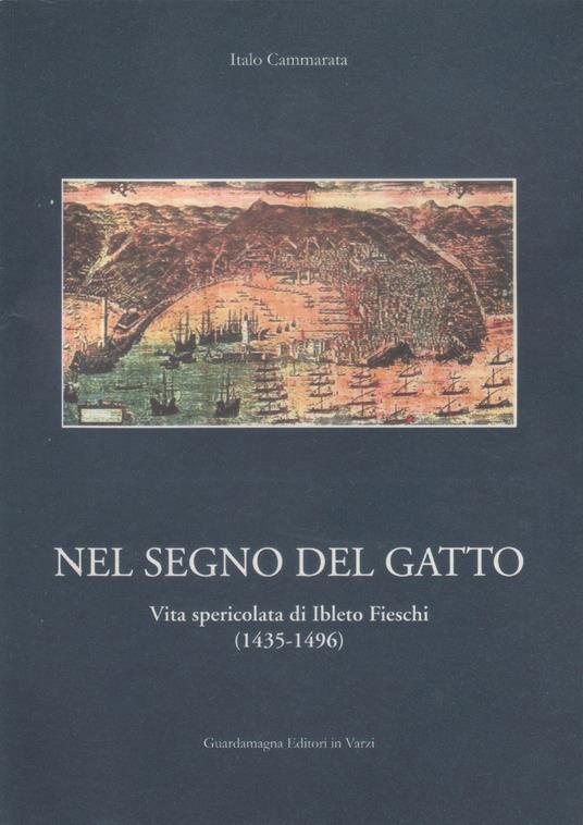 Nel segno del gatto. Vita spericolata di Ibleto Fieschi 1435-1496 - Italo Cammarata - Italo Cammarata,Italo Cammarata - copertina