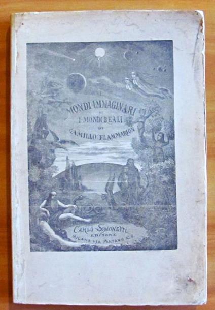 I Mondi Immaginari E I Mondi Reali - Viaggio Astronomico Pittoresco Nel Cielo E Rivista Critica Delle Teorie Umane, Scientifiche E Romanzesche, Antiche E Moderne Sugli Abitanti Degli Astri - copertina