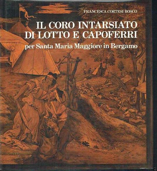 Il Coro Intarsiato Di Lotto E Capoferri Per Santa Maria Maggiore In Bergamo  - Francesca Cortesi Bosco - Libro Usato - Credito Bergamasco 