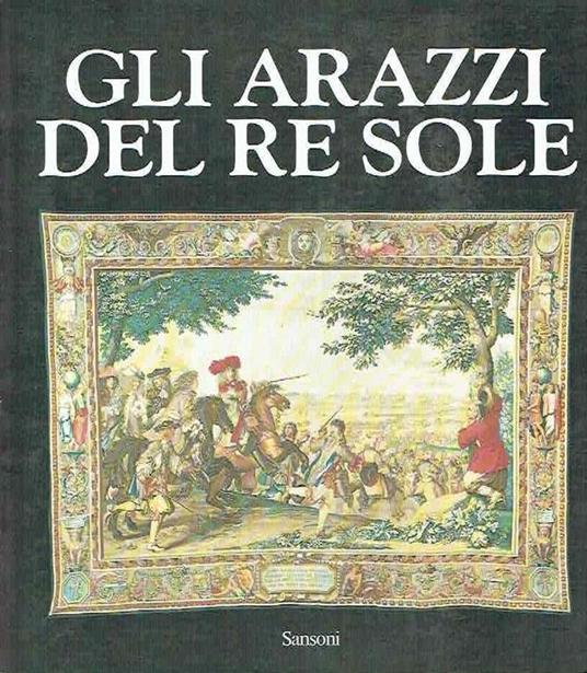 Gli Arazzi Del Re Sole - Catalogo Della Mostra Palazzo Vecchio Firenze 1982 - Daniel Mayer - copertina