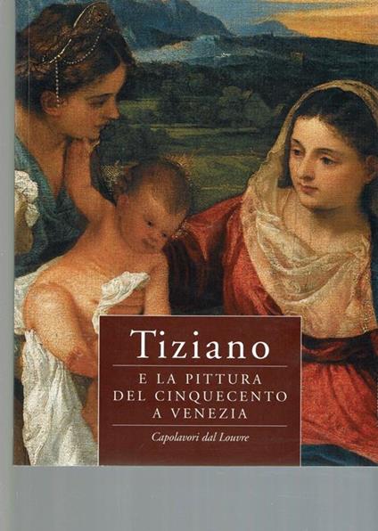 Tiziano E La Pittura Del Cinquecento A Venezia. Capolavori Dal Louvre - copertina