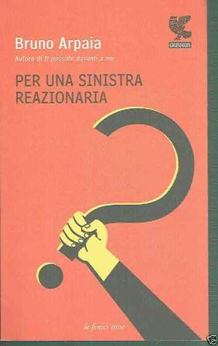 Per Una Sinistra Reazionaria ** Bruno Arpaia ** Guanda 2007 - Bruno Arpaia - copertina