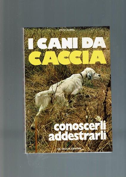 I Cani Da Caccia Conoscerli Addestrarli - Fritz Humel - copertina